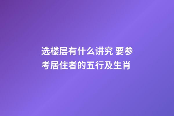 选楼层有什么讲究 要参考居住者的五行及生肖
